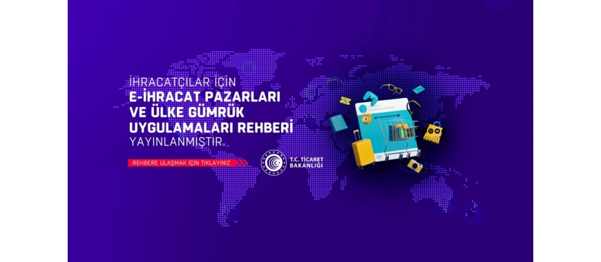 İHRACATÇILAR İÇİN “E-İHRACAT PAZARLARI VE ÜLKE GÜMRÜK UYGULAMALARI REHBERİ”